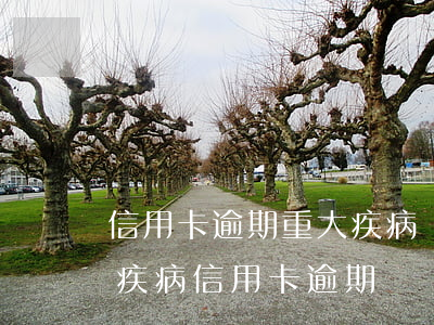 信用卡逾期重大疾病還不上怎么辦-因重大疾病信用卡逾期