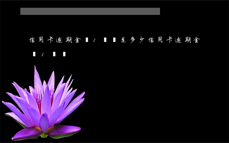 信用卡逾期金額1塊錢是多少（信用卡逾期金額1塊錢）