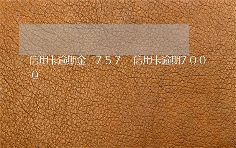 信用卡逾期金額757億(信用卡逾期7000)