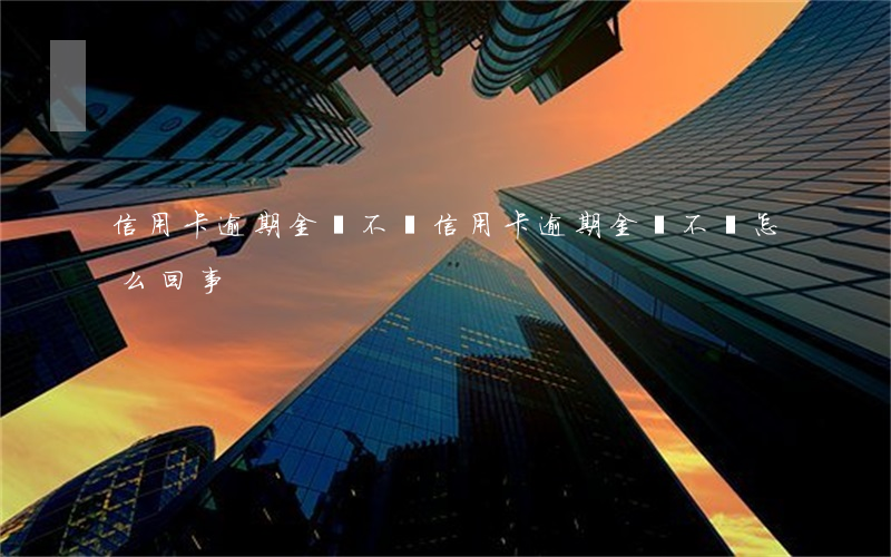 信用卡逾期金額不變(信用卡逾期金額不變怎么回事)