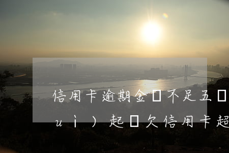 信用卡逾期金額不足五萬(wàn)會(huì)起訴(欠信用卡超過(guò)5萬(wàn))