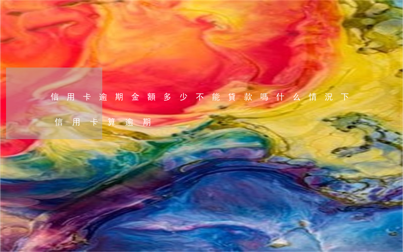 信用卡逾期金額多少不能貸款嗎 什么情況下信用卡算逾期