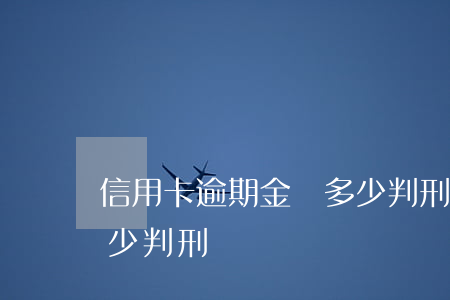 信用卡逾期金額多少判刑 信用卡逾期金額多少判刑