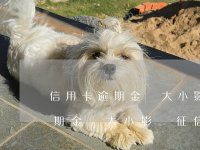 信用卡逾期金額大小影響征信嗎-信用卡逾期金額大小影響征信嗎知乎