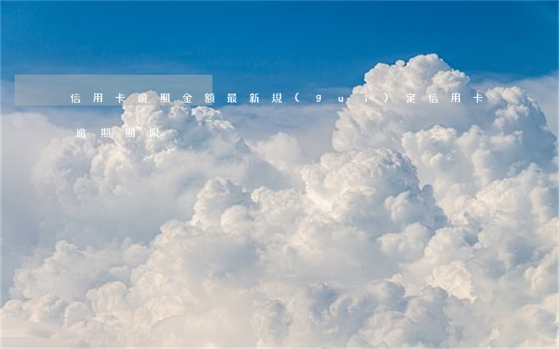 信用卡逾期金額最新規(guī)定(信用卡逾期期限)