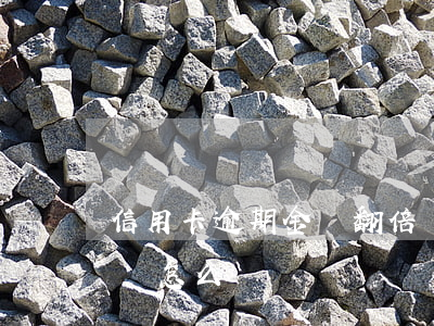 信用卡逾期金額翻倍嗎(信用卡逾期金額翻倍嗎怎么辦)