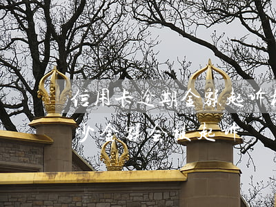 信用卡逾期金额起诉标准是多少(欠信用卡多少金额会被起诉)