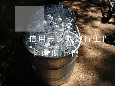 信用卡逾期銀行上門了怎么辦合法么?-信用卡 逾期 上門