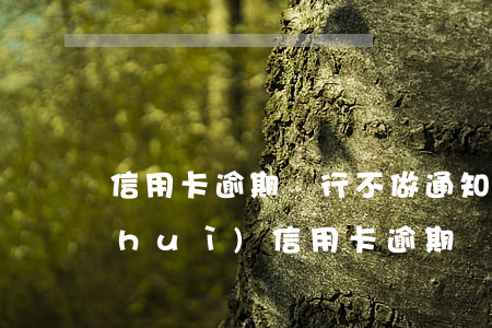 信用卡逾期銀行不做通知 銀行通知居委會(huì)信用卡逾期
