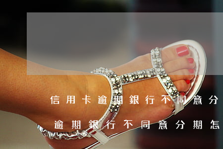 信用卡逾期銀行不同意分期怎么辦-信用卡逾期銀行不同意分期怎么辦,可以找銀監(jiān)局介入嗎
