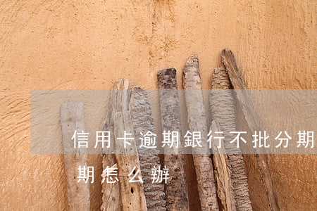 信用卡逾期銀行不批分期(信用卡超限不能分期怎么辦)