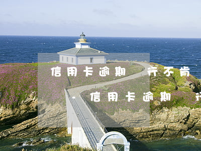 信用卡逾期銀行不肯協(xié)商該怎么辦-信用卡逾期銀行不肯協(xié)商該怎么辦呢