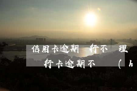 信用卡逾期銀行不處理會(huì)怎么樣(銀行卡逾期不還會(huì)怎么樣)