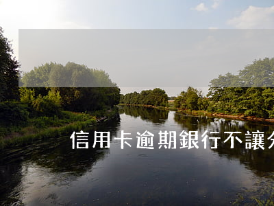 信用卡逾期銀行不讓分期付款