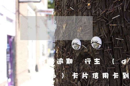信用卡逾期銀行主動(dòng)注銷(xiāo)卡片 信用卡 到期 注銷(xiāo)