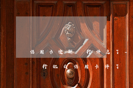 信用卡逾期銀行停息了-沒(méi)逾期銀行把我信用卡停了