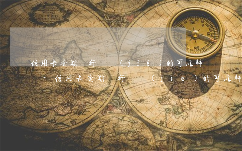 信用卡逾期銀行凍結(jié)的可以解凍嗎-信用卡逾期銀行凍結(jié)的可以解凍嗎安全嗎