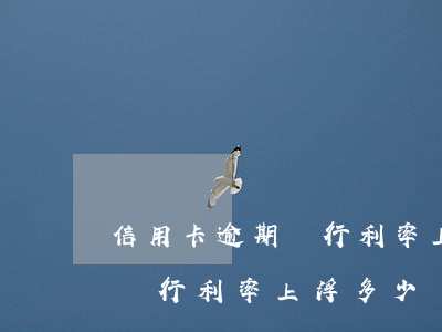 信用卡逾期銀行利率上浮多少-信用卡逾期銀行利率上浮多少