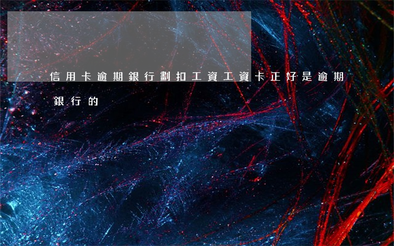 信用卡逾期銀行劃扣工資(工資卡正好是逾期銀行的)