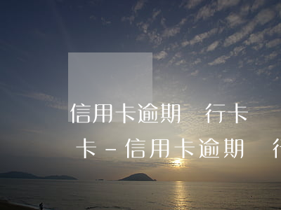 信用卡逾期銀行卡凍結(jié)其他銀行卡-信用卡逾期銀行卡凍結(jié)其他銀行卡還能用嗎