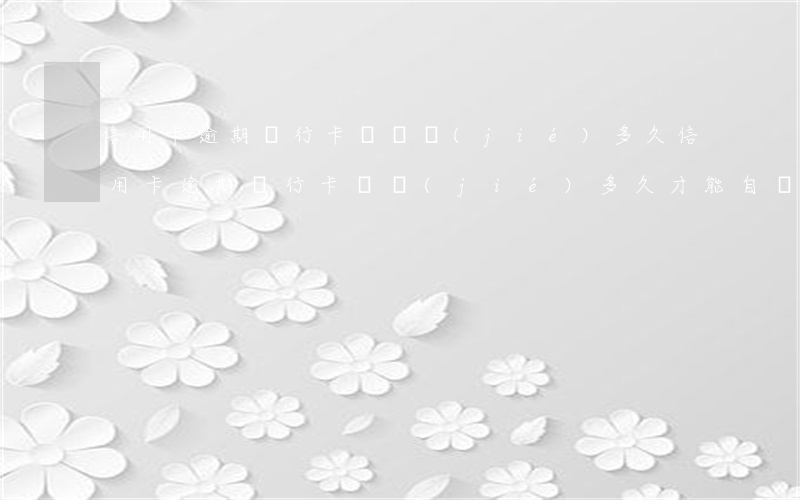 信用卡逾期銀行卡會凍結(jié)多久(信用卡逾期銀行卡凍結(jié)多久才能自動解開)