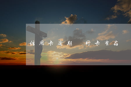 信用卡逾期銀行卡有存會(huì)扣嘛