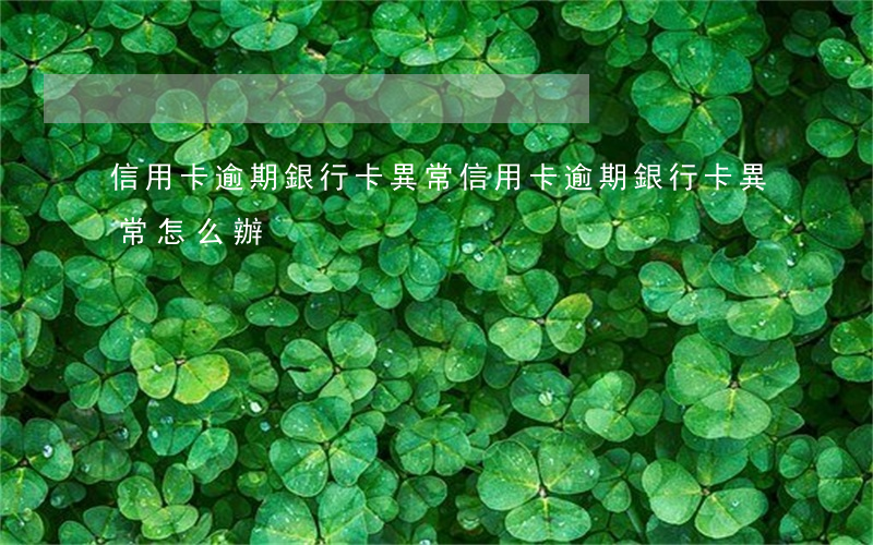 信用卡逾期銀行卡異常 信用卡逾期銀行卡異常怎么辦