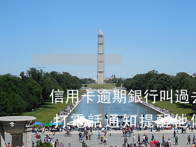 信用卡逾期銀行叫過去問話(是信用卡逾期了 打電話通知提醒他們的)