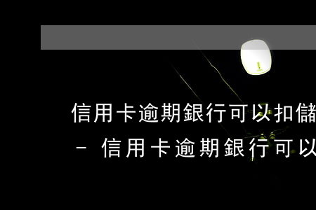 信用卡逾期銀行可以扣儲(chǔ)蓄卡嗎-信用卡逾期銀行可以扣儲(chǔ)蓄卡嗎