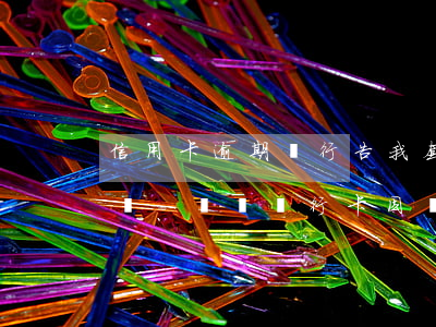 信用卡逾期銀行告我套現(xiàn)怎么辦-請問銀行卡因為信用卡逾期被凍結(jié)了怎么辦