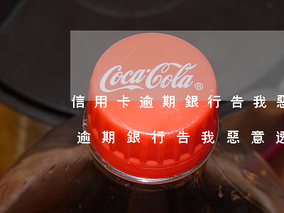 信用卡逾期銀行告我惡意透支犯法嗎（信用卡逾期銀行告我惡意透支）