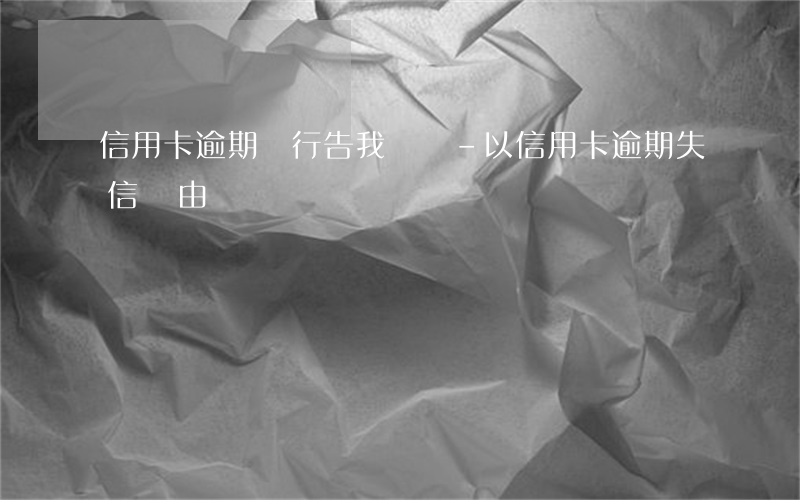 信用卡逾期銀行告我詐騙-以信用卡逾期失信為由詐騙
