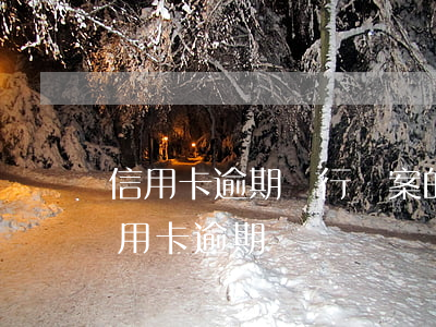 信用卡逾期銀行報案的嗎(辦銀行卡會顯示信用卡逾期嗎)