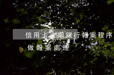 信用卡逾期銀行報案程序(信用卡嚴重逾期擬做報案處理)