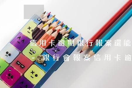 信用卡逾期銀行報案還能協(xié)商嗎-銀行會報案信用卡逾期