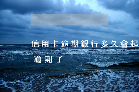 信用卡逾期銀行多久會起訴（人去世了信用卡逾期了）