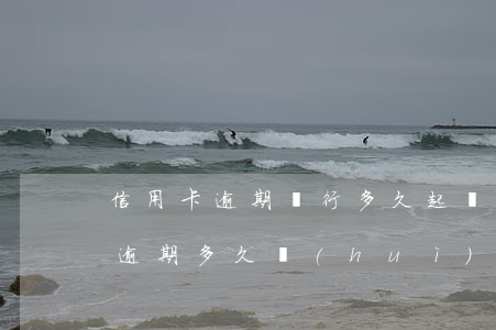 信用卡逾期銀行多久起訴法院(欠銀行信用卡逾期多久會(huì)被起訴)