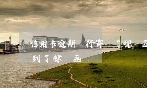 信用卡逾期銀行寄來了律師函(信用卡逾期收到了律師函)
