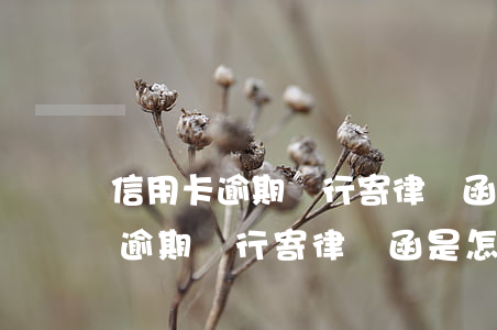 信用卡逾期銀行寄律師函是怎么辦-信用卡逾期銀行寄律師函是怎么辦理的