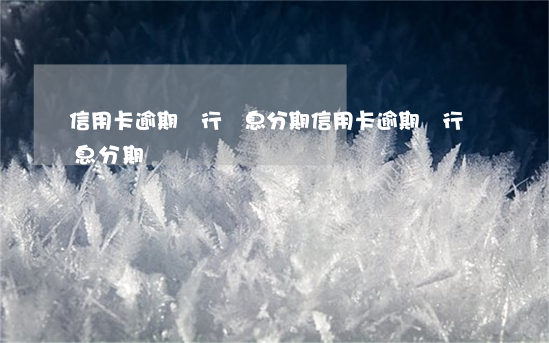 信用卡逾期銀行帶息分期 信用卡逾期銀行帶息分期