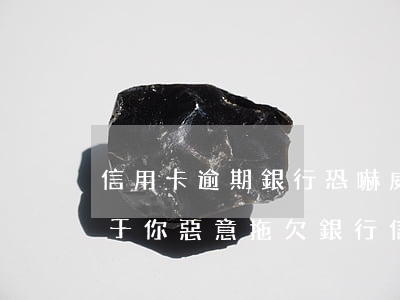 信用卡逾期銀行恐嚇威脅我(關(guān)于你惡意拖欠銀行信用卡一案)