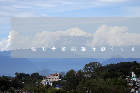 信用卡逾期銀行態(tài)度惡劣