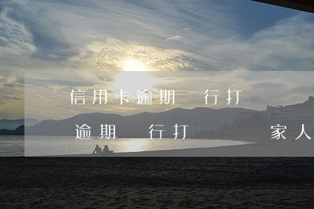 信用卡逾期銀行打電話給家人朋友-信用卡逾期銀行打電話給家人朋友怎么辦