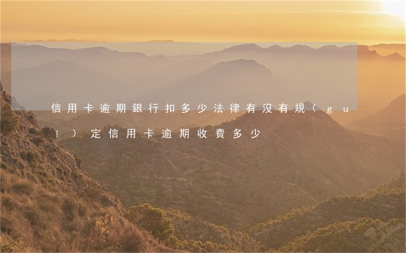 信用卡逾期銀行扣多少(法律有沒有規(guī)定信用卡逾期收費多少)