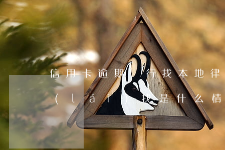 信用卡逾期銀行找本地律師(欠信用卡律師來(lái)找是什么情況)