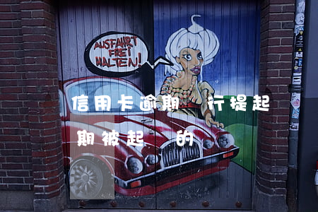 信用卡逾期銀行提起訴訟會怎樣(有信用卡逾期被起訴的嗎)