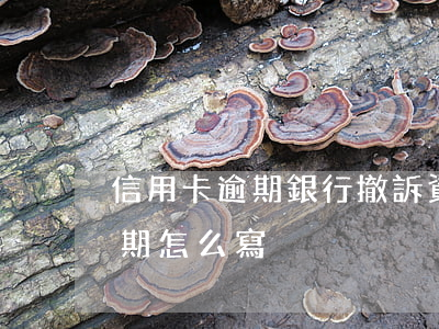 信用卡逾期銀行撤訴資料(向銀行申訴撤銷逾期怎么寫)