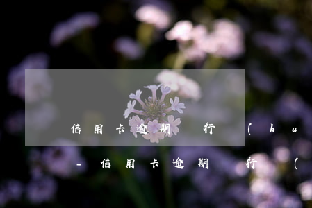 信用卡逾期銀行會(huì)上門追債嗎6-信用卡逾期銀行會(huì)上門追債嗎60天