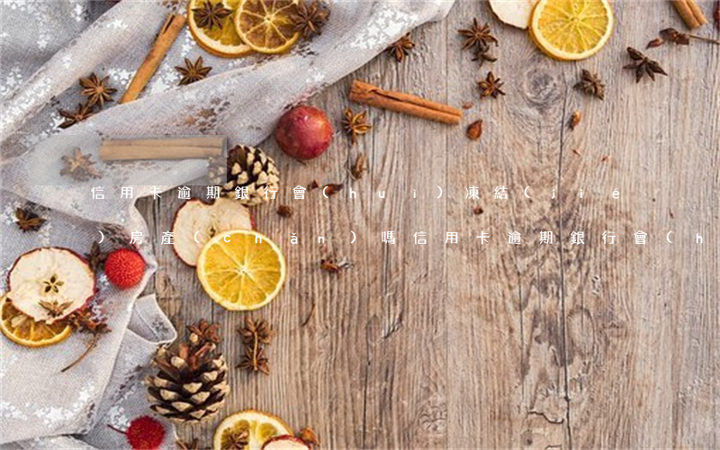 信用卡逾期銀行會(huì)凍結(jié)房產(chǎn)嗎 信用卡逾期銀行會(huì)凍結(jié)房產(chǎn)嗎