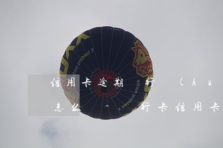 信用卡逾期銀行會(huì)怎么處理流程怎么樣-銀行卡信用卡逾期